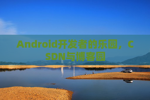 Android开发者的乐园，CSDN与博客园